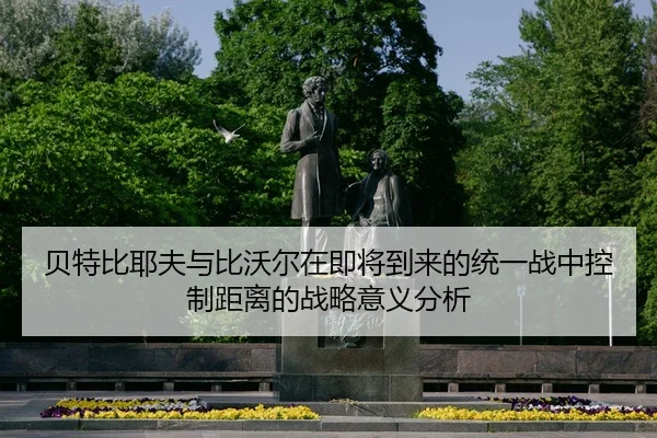 贝特比耶夫与比沃尔在即将到来的统一战中控制距离的战略意义分析