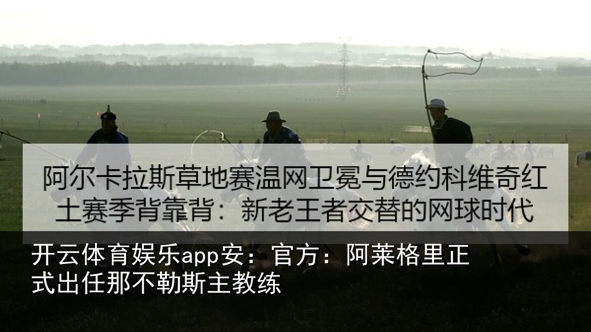 开云体育娱乐app安：官方：阿莱格里正式出任那不勒斯主教练