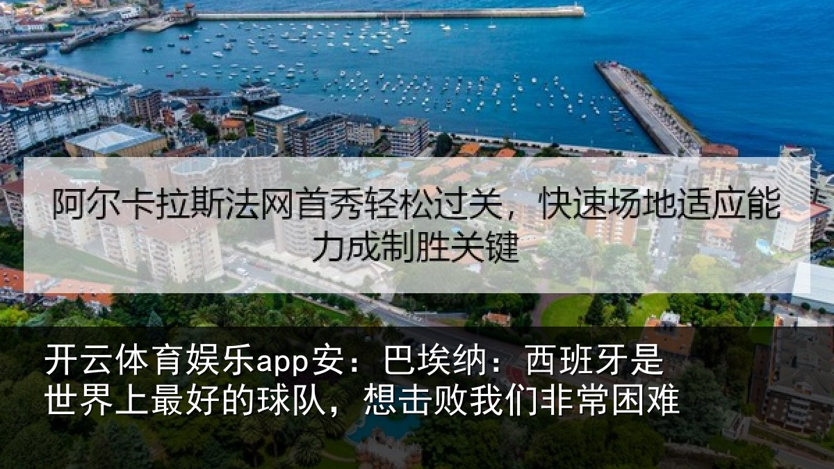 开云体育娱乐app安：巴埃纳：西班牙是世界上最好的球队，想击败我们非常困难