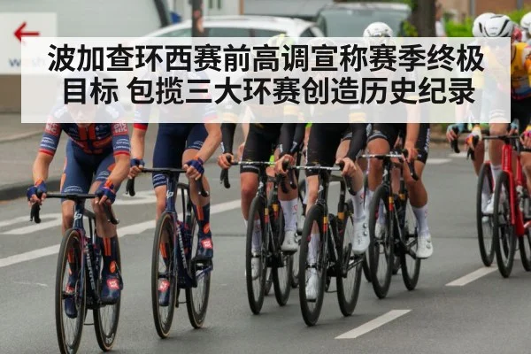 波加查环西赛前高调宣称赛季终极目标 包揽三大环赛创造历史纪录